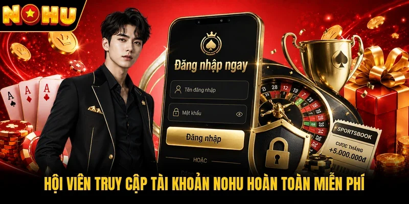 Hội viên truy cập tài khoản Nohu hoàn toàn miễn phí
