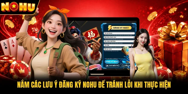 Nắm các lưu ý đăng ký Nohu để tránh lỗi khi thực hiện